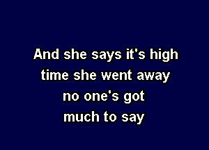 And she says it's high

time she went away
no one's got
much to say