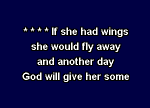1k l 1 it If she had wings
she would fly away

and another day
God will give her some