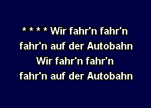 1 1k Wir fahr'n fahr'n
fahr'n auf der Autobahn

Wir fahr'n fahr'n
fahr'n auf der Autobahn