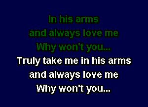 Truly take me in his arms
and always love me
Why won't you...