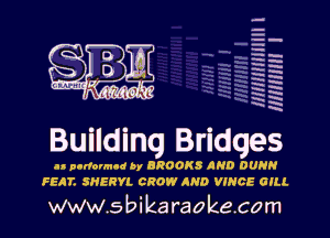 HHHHHHJIII I
INHHHH l

I l O
Buuldlng Bridges
ls pcdormcd by BROOKS AND OUR

FEAT. SHERYL CROW AND VINCE GIN.

www.sbikaraokecom