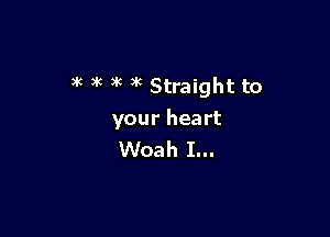 )k ,k 3k )k Straight to

your heart
Woah I...