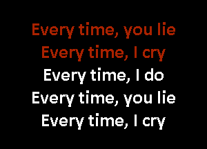 Every time, you lie
Every time, I cry

Every time, I do
Every time, you lie
Every time, I cry