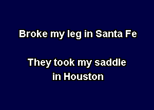 Broke my leg in Santa Fe

They took my saddle
in Houston