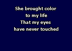 She brought color
to my life

That my eyes

have never touched