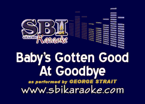 -
- q.

q.
-.' q
Hg h
H n.
5 5'
Q' a
W.- w'

.5

MM!!! I

Babys Gotten Go d

At Goodbye

u nommnod by GEORGE STRAIT

www.s bi karaokecom

O