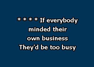 )k )k )k 3k If everybody
minded their

own business
They'd be too busy