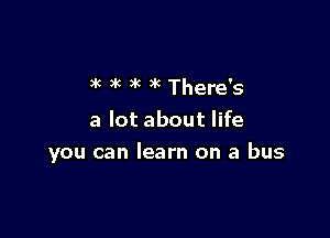 )k )k )k )k There's

a lot about life

you can learn on a bus