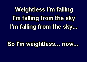 Weightless I'm falling
I'm falling from the sky
I'm falling from the sky...

80 I'm weightless... now...