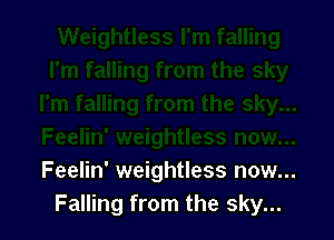 Feelin' weightless now...
Falling from the sky...