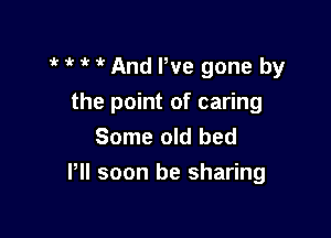? 1k ? And We gone by
the point of caring
Some old bed

PII soon be sharing