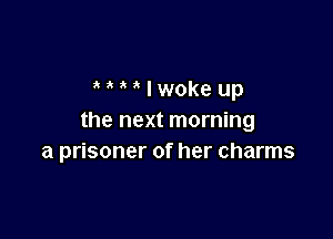 MMIwokeup

the next morning
a prisoner of her charms