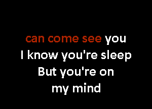 can come see YOU

I know you're sleep
But you're on
my mind