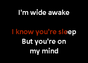 I'm wide awake

I know you're sleep
But you're on
my mind