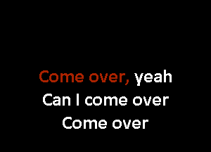 Come over, yeah
Can I come over
Come over