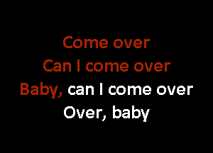 Come over
Can I come over

Baby, can I come over
Over, baby