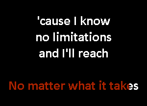 'cause I know
no limitations

and I'll reach

No matter what it takes