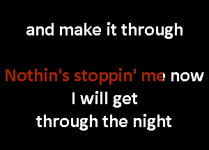 and make it through

Nothin's stoppin' me now
I will get
through the night