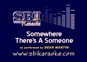 q
.
uumc itlti',kl'

mum I

Somewhere
There's A Someone

u pnkmnoo 0y DEAN MARTIN

www.sbikaraokecom