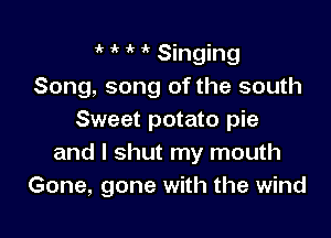 i' 1 ' Singing
Song, song of the south

Sweet potato pie
and I shut my mouth
Gone, gone with the wind