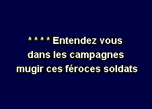 3 Entendez vous

dans Ies campagnes
mugir ces f(aroces soldats