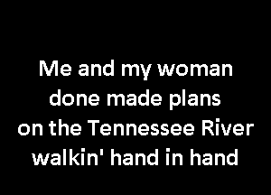 Me and my woman
done made plans
on the Tennessee River
walkin' hand in hand