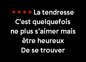 o o 0 0 La tendresse
C'est quelquefois

ne plus s'aimer mais
?ztre heureux
De se trouver