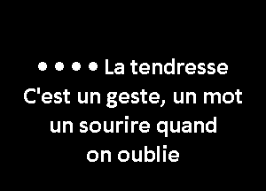 o o o 0 La tendresse

C'est un geste, un mot
un sourire quand
on oublie