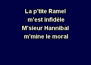 La p'tite Ramel
m'est inflame
M'sieur Hannibal

m'mine Ie moral