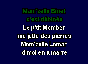 Le p'tit Member

me jette des pierres
Mam'zelle Lamar
d'moi en a marre