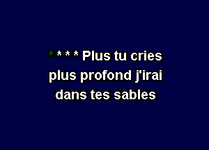 Plus tu cries

plus profond j'irai
dans tes sables