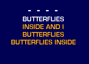 BUTTERFLIES

INSIDE AND I

BU'I'I'ERFLIES
BUTI'ERFLIES INSIDE