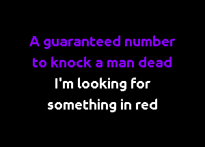 A guaranteed number
to knock a man dead

I'm looking For
something in red
