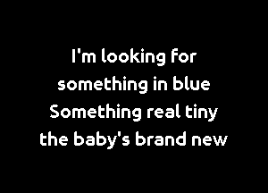 I'm looking For
something in blue

Something real tiny
the baby's brand new