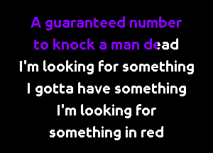A guaranteed number
to knock a man dead
I'm looking for something
I gotta have something
I'm looking for
something in red