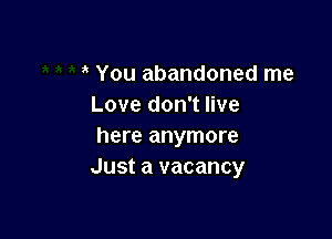 You abandoned me
Love don't live

here anymore
Just a vacancy