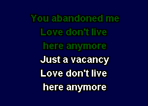 Just a vacancy
Love don't live
here anymore