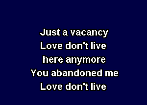 Just a vacancy
Love don't live

here anymore
You abandoned me
Love don't live