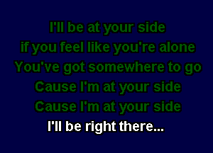 I'll be right there...