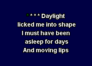 ' ' Daylight
licked me into shape

I must have been
asleep for days
And moving lips