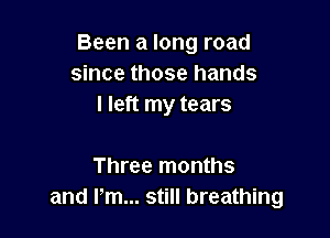 Been a long road
since those hands
I left my tears

Three months
and I'm... still breathing