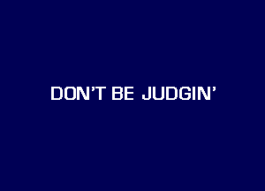 DON'T BE JUDGIN