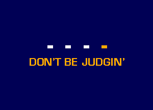 DON'T BE JUDGIN'