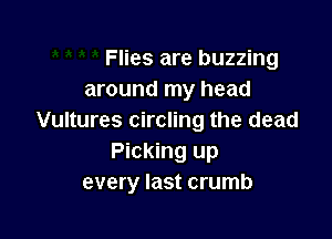 Flies are buzzing
around my head

Vultures circling the dead
Picking up
every last crumb