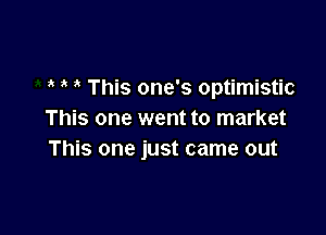 This one's optimistic

This one went to market
This one just came out