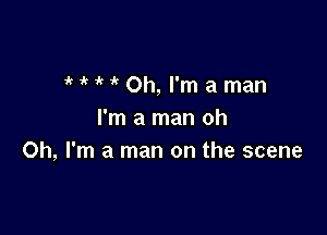 MMOh,l'maman

I'm a man oh
Oh, I'm a man on the scene