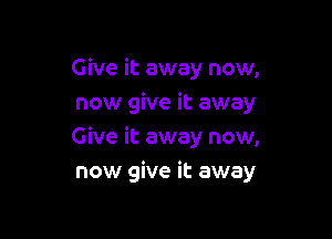 Give it away now,
now give it away

Give it away now,
now give it away
