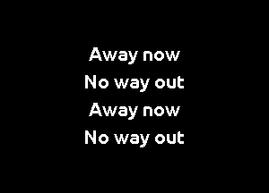 Away now
No way out

Away now
No way out