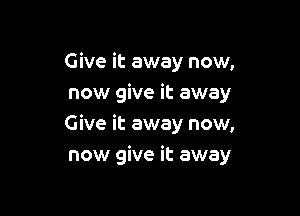 Give it away now,
now give it away

Give it away now,
now give it away