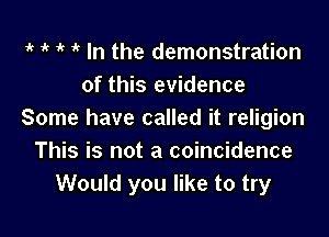 iv 1 it it In the demonstration
of this evidence

Some have called it religion
This is not a coincidence
Would you like to try